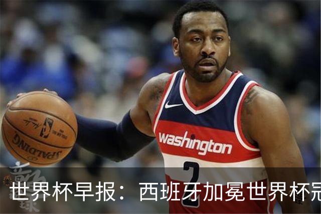 世界杯早报：西班牙加冕世界杯冠军夺队史第二冠 梅西最后一舞