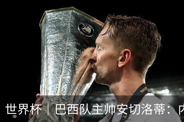 世界杯｜巴西队主帅安切洛蒂：内马尔可踢满90分钟