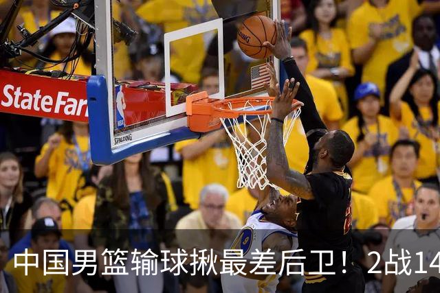 中国男篮输球揪最差后卫！2战14中3+5失误，球迷：没篮子有啥用？