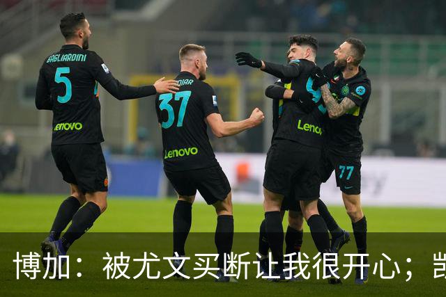 博加：被尤文买断让我很开心；凯西？我没和他聊过尤文