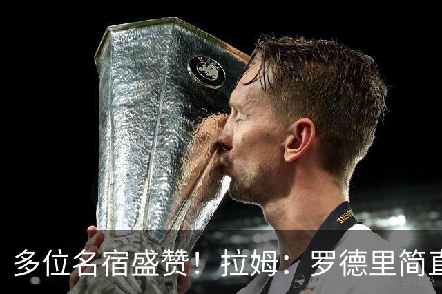 多位名宿盛赞！拉姆：罗德里简直就是布斯克茨和伊涅斯塔的结合体