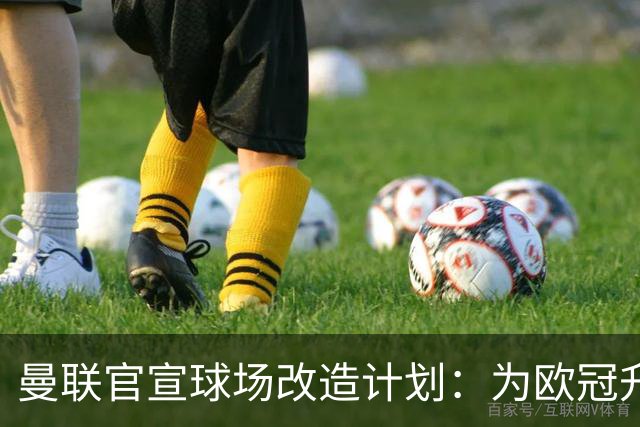 曼联官宣球场改造计划：为欧冠升级替补席并更换全新草皮