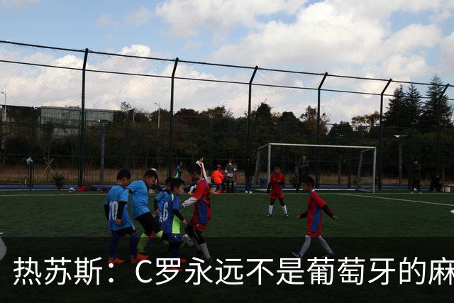 热苏斯：C罗永远不是葡萄牙的麻烦 我换下他16次没问题