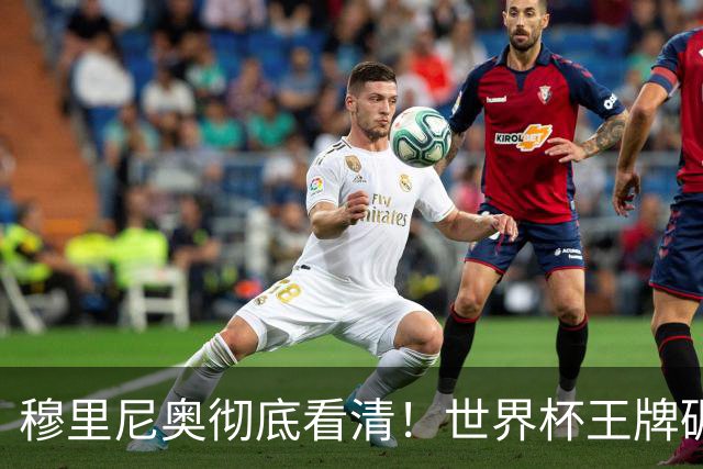 穆里尼奥彻底看清！世界杯王牌碾压两大目标，皇马锁定当世最佳