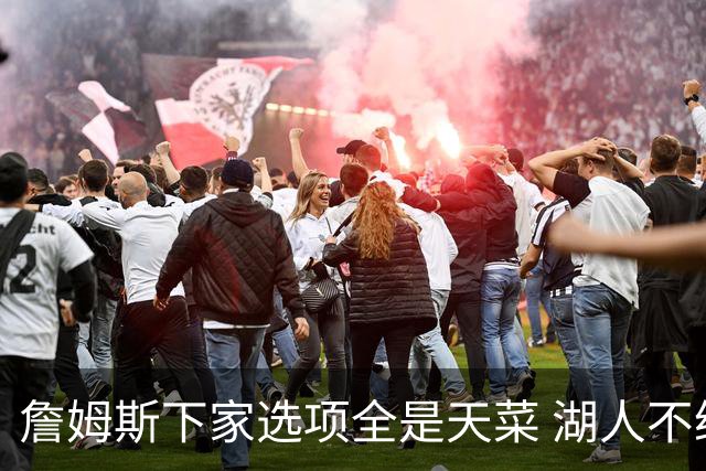 詹姆斯下家选项全是天菜 湖人不给的体面这些队能给
