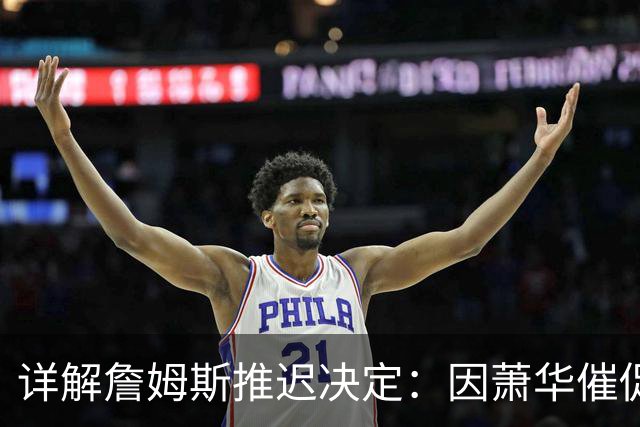 详解詹姆斯推迟决定：因萧华催促生气 曝将回骑士+3方交易送走阿伦