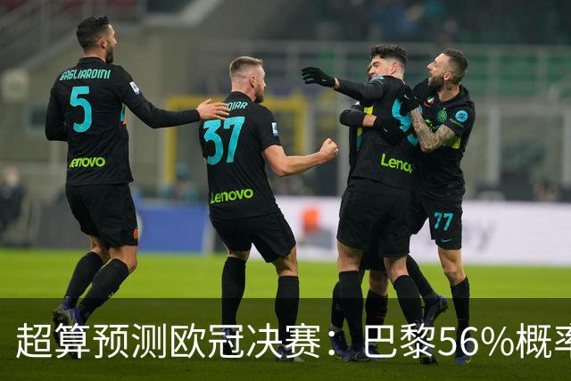 超算预测欧冠决赛：巴黎56%概率卫冕，阿森纳44%概率双冠王