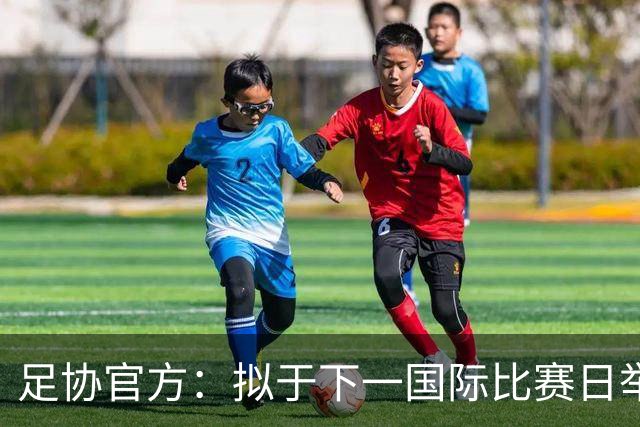 足协官方：拟于下一国际比赛日举办邀请赛 计划邀请4队与国足比赛